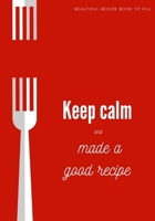 Keep calm and made a good recipe: beautiful recipe book to fill B088N45LLD Book Cover