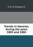 Travels in Hanover, During the Years 1803 and 1804, by M.O. [sic] B. Mangourit 1146823649 Book Cover