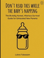 Don't Read This While The Baby's Napping: The Brutally Honest, Hilarious Survival Guide for Exhausted New Parents B0HBLVRHHX Book Cover