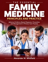 The Essential Family Medicine Principles and Practice: Advance Evidence-Based Diagnosis, Prevention, and Management in Primary Care Practice B0HKBV2L8F Book Cover