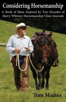 Considering Horsemanship, A Book of Ideas Inspired by Two Decades of Harry Whitney Horsemanship Clinic Journals 0999246585 Book Cover