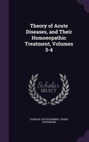 Theory of Acute Diseases, and Their Homoeopathic Treatment, Volumes 3-4 1141891212 Book Cover