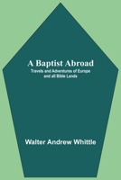 A Baptist Abroad: Or, Travels and Adventures in Europe and all Bible lands 9390058988 Book Cover