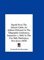 Signals From The Atlantic Cable: An Address Delivered At The Telegraphic Celebration, September 1, 1858, In The City Hall, Burlington, New Jersey 1418194638 Book Cover