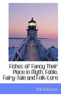 Fishes Of Fancy: Their Place In Myth, Fable, Fairy-Tale And Folk-Lore With Notices Of The Fishes Of Legendary Art, Astronomy And Heraldry 3744789942 Book Cover