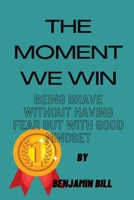 THE MOMENT WE WIN: BEING BRAVE WITHOUT HAVING FEAR BUT WITH A GOOD MINDSET B0BGNH91BF Book Cover