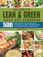 The Complete Lean & Green Diet Cookbook: 500 Healthy Affordable Tasty and High-Fat Keto-Friendly Recipes to Rapidly Lose Weight, Upgrade Your Body Health and Have a Happier Lifestyle 1801247870 Book Cover