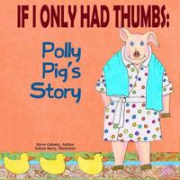 If I Only Had Thumbs: Polly Pig's Story 1507562772 Book Cover
