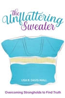 The Unflattering Sweater: Overcoming Strongholds to Identify Truth 1737857634 Book Cover