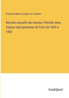 Retraite annuelle des dames; Prêchée dans l'église métropolitaine de Paris de 1849 à 1860 3382721368 Book Cover