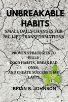 Unbreakable Habits: Small Daily Changes for Big Life Transformations: Proven Strategies to Build Good Habits, Break Bad Ones, and Create Success That Lasts B0FQ46DW1B Book Cover