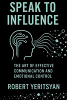 Speak to Influence: The Art of Effective Communication and Emotional Control B0F9WPJ7H3 Book Cover