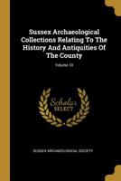 Sussex Archaeological Collections Relating To The History And Antiquities Of The County; Volume 10 1011490714 Book Cover