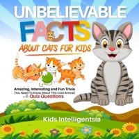 Unbelievable Facts About Cat for Kids: Amazing, Interesting and Fun Trivia You Need to Know About This Cool Animal with Quiz Questions. B091F77Z3P Book Cover
