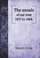 Annals of Our Time [1837 to 1868]. [With] 1871 to 5518912587 Book Cover