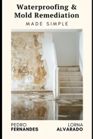 Waterproofing & Mold Remediation Made Simple: The Homeowner's Guide to Preventing Damage and Saving Thousands: A Comprehensive Guide 2025 (Restore your home) B0DT7FXDQM Book Cover