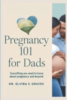 Pregnancy 101 for Dads: Everything You Need to Know About Pregnancy and Beyond B0DQV5FY9X Book Cover