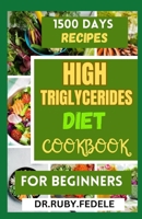 HIGH TRIGLYCERIDES DIET COOKBOOK FOR BEGINNERS: THE COMPLETE 14-DAY MEAL PLAN PLUS FAST AND SIMPLE RECIPES TO REDUCE TRIGLYCERIDES AND LIVE A HEALTIER LIFE B0CTCX5677 Book Cover