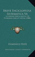 Breve Enciclopedia Sistematica V6: La Lingua Greca Antica, Di Filologia Greca E Latina (1888) 1160134138 Book Cover