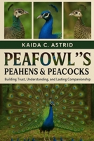 Peafowls, Peahens & Peacocks: A Complete Guide to Care, Training, and Bonding for a Happy, Healthy Pet B0FSCH133L Book Cover