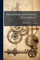 Industrial Arts Index, Volumes 6-7 1279913673 Book Cover