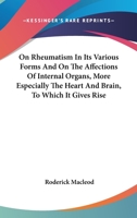 On Rheumatism In Its Various Forms And On The Affections Of Internal Organs, More Especially The Heart And Brain, To Which It Gives Rise 1246988216 Book Cover