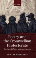 Poetry and the Cromwellian Protectorate: Culture, Politics, and Institutions 0199544581 Book Cover