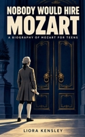 Nobody Would Hire Mozart: A Biography of Mozart for Teens B0HJ6Y9KDN Book Cover