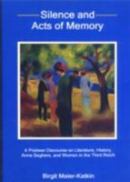 Silence And Acts of Memory: A Postwar Discourse on Literature, History, Anna Seghers, And Women in the Third Reich 1611482690 Book Cover