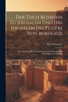 Der Teich Bethesda Zu Jerusalem Und Das Jerusalem Des Pilgers Von Bordeaux: Nebst Anhang: Die Grabeskirche Zu Jerusalem Auf Der Mosaikkarte Zu Madeba 1021615609 Book Cover