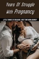 Years Of Struggle With Pregnancy: Little Things To Treasure, First Time Mom Journey B09MCGX78D Book Cover