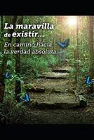 La maravilla de existir: En camino hacia la verdad absoluta... 1093230134 Book Cover