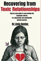 Recovering from Toxic Relationships: Step by step guide to overcoming the traumatic effects of a physically and emotionally abusive partner B0FKBK9QPP Book Cover
