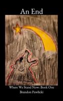 An End: Where We Stand Now: Book One (Where We Stand Now: A Series By Brandon Pawlicki) B09Y5WMC2N Book Cover