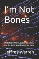 I’m Not Bones: My Battle with Life, Substance Abuse, and the Savior Whon Brought Me Home B0GQ8XC42K Book Cover