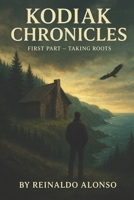 KODIAK CHRONICLES: First Part, TAKING ROOTS B0FQ45X1H5 Book Cover