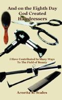 And on the Eighth Day God Created Hairdressers: I Have Contributed In Many Ways To The Field of Beauty 140339993X Book Cover