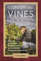 Climbing the Vines in Burgundy: How an American Came to Own a Legendary Vineyard in France 1538196158 Book Cover