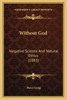 Without God, Negative Science and Natural Ethics (Classic Reprint) 0548605343 Book Cover