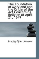 The Foundation of Maryland and the Origin of the Act Concerning Religion of April 21, 1649 1240086474 Book Cover