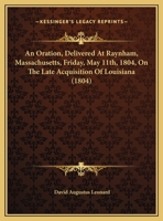 An Oration, Delivered At Raynham, Massachusetts, Friday, May 11th, 1804, On The Late Acquisition Of Louisiana 1162067667 Book Cover