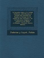 La leyenda negra y la verdad hist�rica, contribuci�n al estudio del concepto de Espa�a en Europa, de las causas de este concepto y de la tolerancia religiosa y pol�tica en los pa�ses civilizados 1015842410 Book Cover