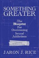 Something Greater: The Blueprint for Overcoming Sexual Addictions 1490379606 Book Cover