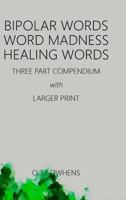 Bipolar Words Word Madness Healing Words: Three Part Compendium with Larger Print 1365850048 Book Cover