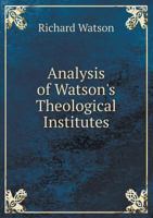 Analysis of Watson's Theological Institutes: Designed for the Use of Students and Examining Committees 1519366302 Book Cover