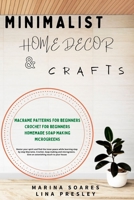 Minimalist Home Decor and Crafts: Restor your Spirit and find the Inner Peace while Learning Step by Step Macrame, Crochet, Soap Making and Microgreens. Give an astonishing touch to your House B08W6QD9YG Book Cover