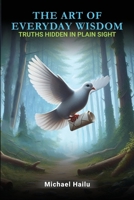 The Art Of Everyday Wisdom: Truths Hidden In Plain Sight B0DZ4HPDWP Book Cover