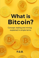 What is Bitcoin: Concept, trading and mining explained in simple terms B0FFB4YR52 Book Cover