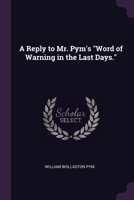 A Reply to Mr. Pym's "Word of Warning in the Last Days." 1022698974 Book Cover