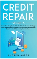 Credit Repair Secrets: How to Stop Struggling to Get a Credit Card, a Loan or a Mortgage. Learn How 609 Letter Templates Can Help You to Fix Debt Issues, Build Your Credibility and Buy Your New Home 1801125805 Book Cover